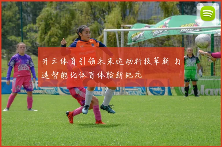 开云体育引领未来运动科技革新 打造智能化体育体验新纪元
