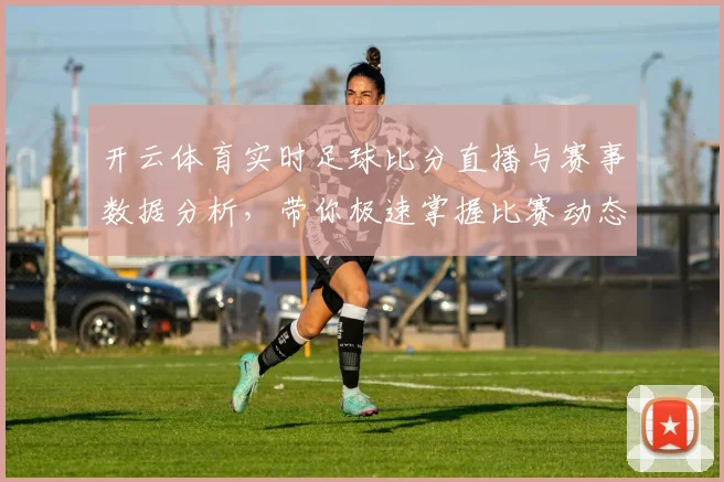 开云体育实时足球比分直播与赛事数据分析，带你极速掌握比赛动态