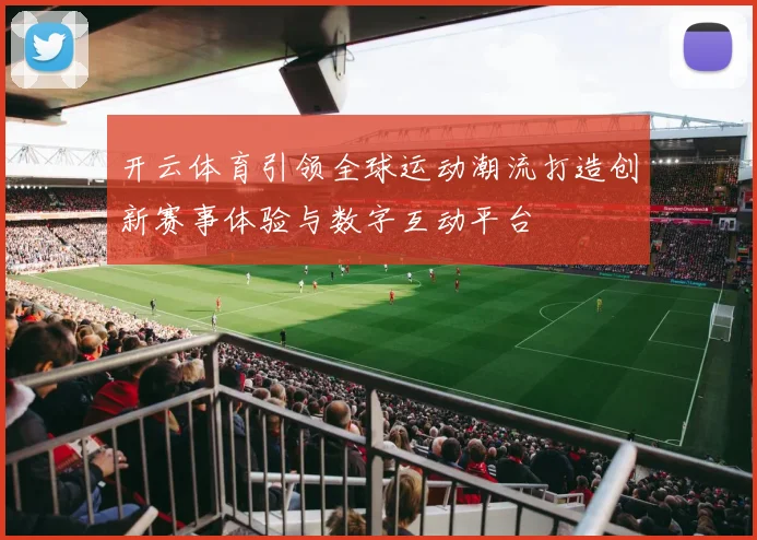 开云体育引领全球运动潮流打造创新赛事体验与数字互动平台
