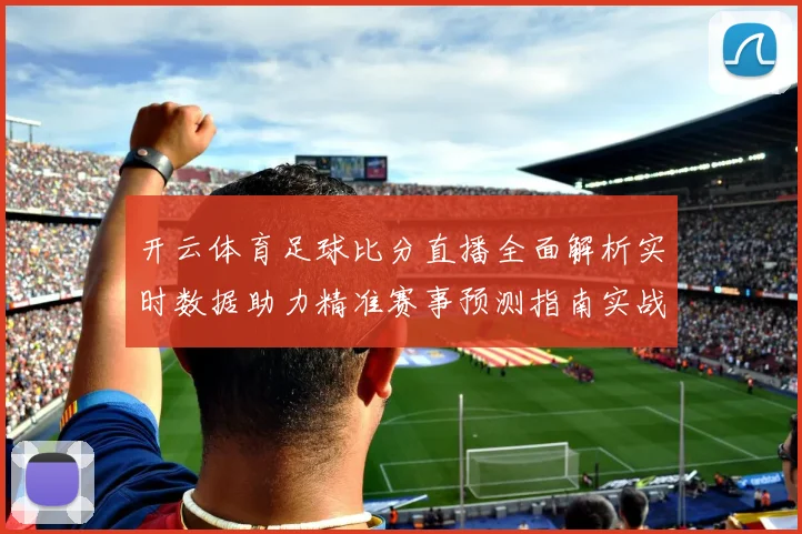 开云体育足球比分直播全面解析实时数据助力精准赛事预测指南实战